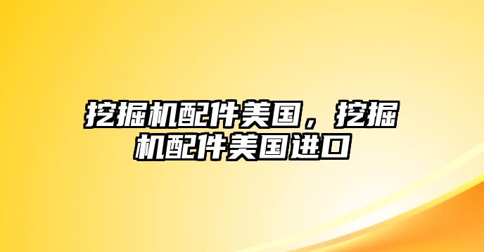 挖掘機配件美國，挖掘機配件美國進口