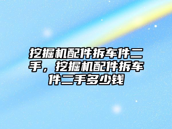 挖掘機配件拆車件二手，挖掘機配件拆車件二手多少錢