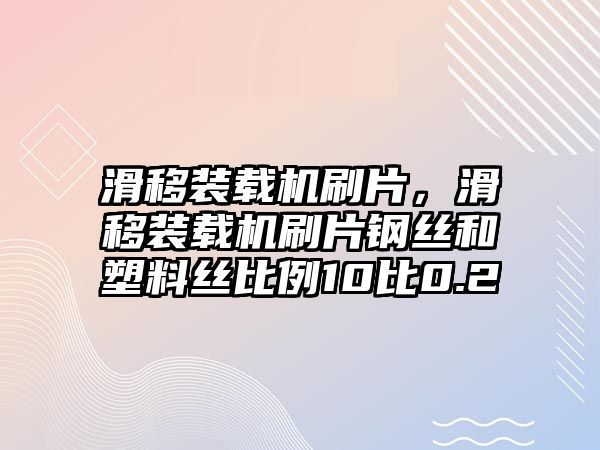 滑移裝載機刷片，滑移裝載機刷片鋼絲和塑料絲比例10比0.2