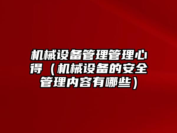 機械設(shè)備管理管理心得（機械設(shè)備的安全管理內(nèi)容有哪些）