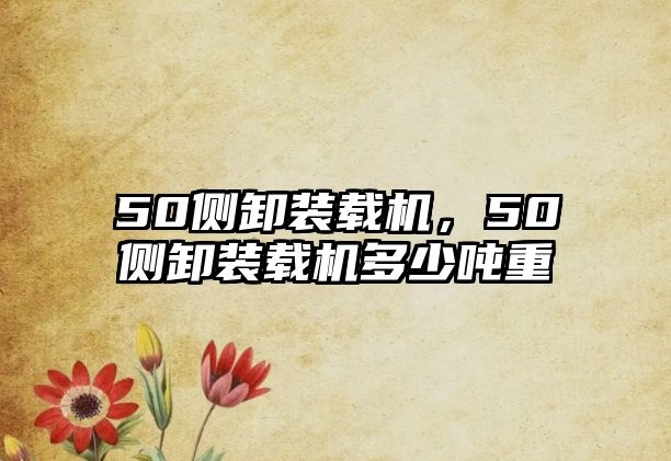 50側(cè)卸裝載機，50側(cè)卸裝載機多少噸重