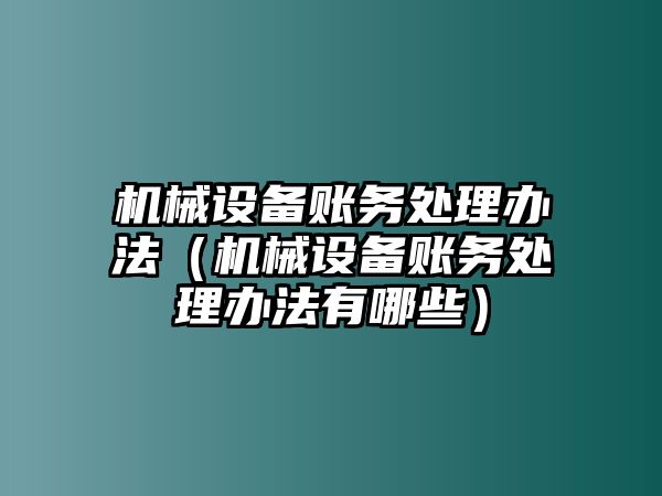 機械設備賬務處理辦法（機械設備賬務處理辦法有哪些）