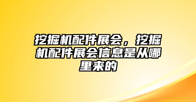 挖掘機(jī)配件展會(huì)，挖掘機(jī)配件展會(huì)信息是從哪里來的