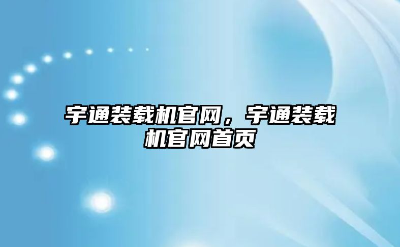 宇通裝載機官網(wǎng)，宇通裝載機官網(wǎng)首頁