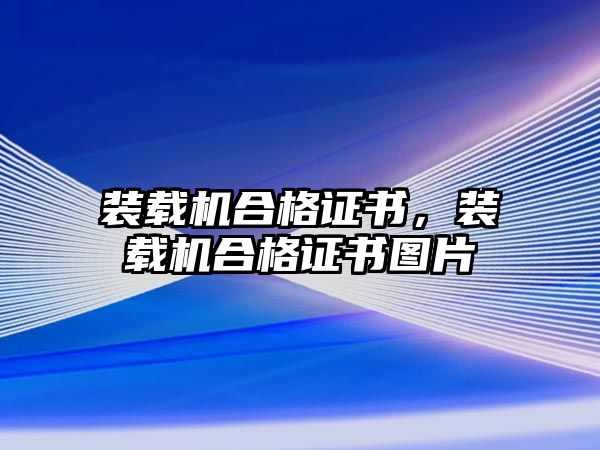 裝載機合格證書，裝載機合格證書圖片