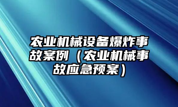 農(nóng)業(yè)機(jī)械設(shè)備爆炸事故案例（農(nóng)業(yè)機(jī)械事故應(yīng)急預(yù)案）