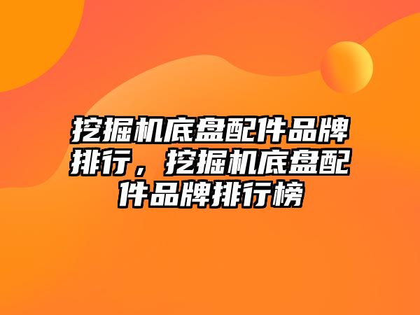 挖掘機底盤配件品牌排行，挖掘機底盤配件品牌排行榜