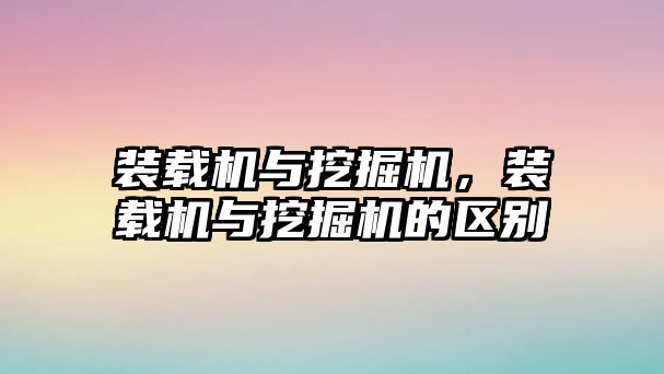 裝載機與挖掘機，裝載機與挖掘機的區(qū)別