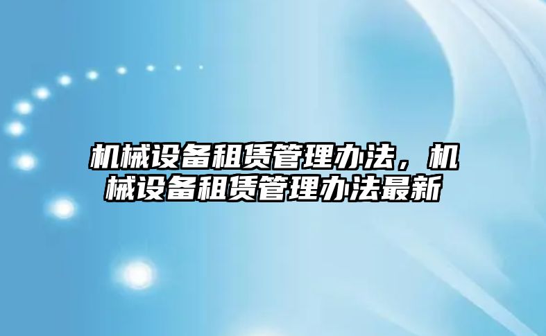 機(jī)械設(shè)備租賃管理辦法，機(jī)械設(shè)備租賃管理辦法最新