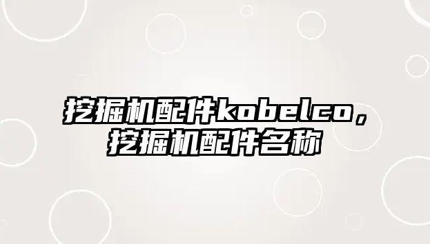 挖掘機配件kobelco，挖掘機配件名稱