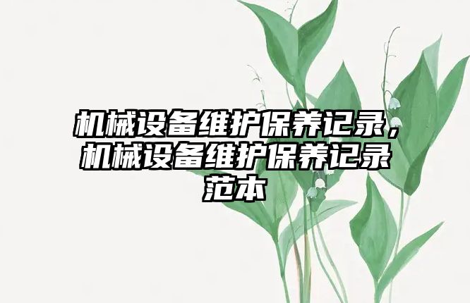 機械設備維護保養(yǎng)記錄，機械設備維護保養(yǎng)記錄范本