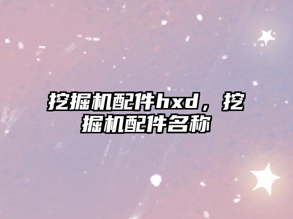 挖掘機配件hxd，挖掘機配件名稱