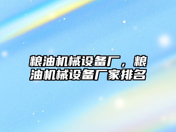 糧油機械設(shè)備廠，糧油機械設(shè)備廠家排名