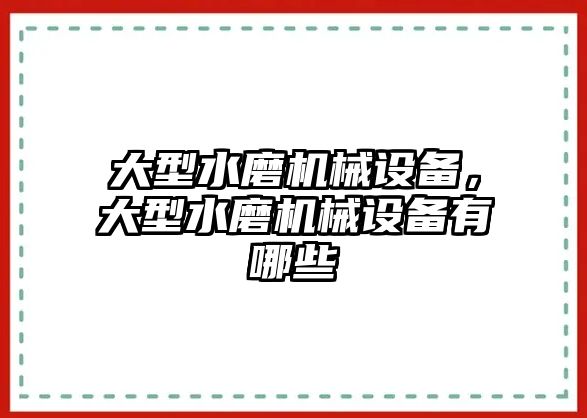 大型水磨機(jī)械設(shè)備，大型水磨機(jī)械設(shè)備有哪些