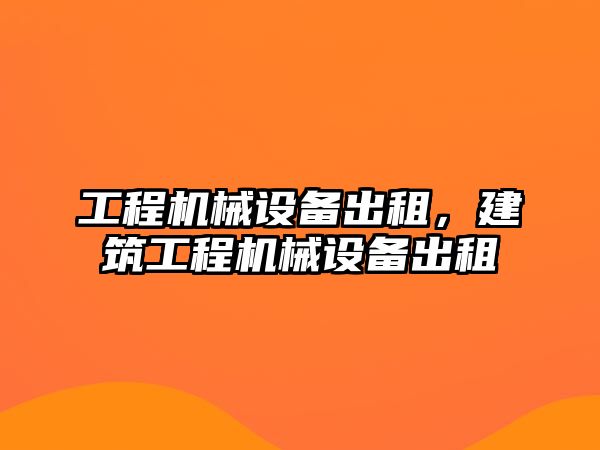 工程機(jī)械設(shè)備出租，建筑工程機(jī)械設(shè)備出租