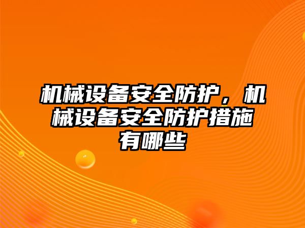 機械設(shè)備安全防護，機械設(shè)備安全防護措施有哪些