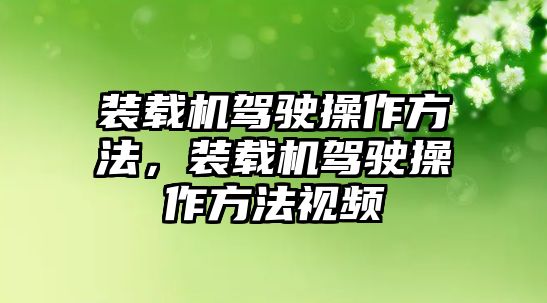 裝載機(jī)駕駛操作方法，裝載機(jī)駕駛操作方法視頻