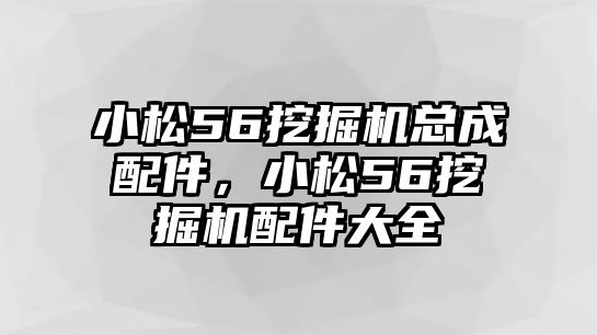 小松56挖掘機總成配件，小松56挖掘機配件大全