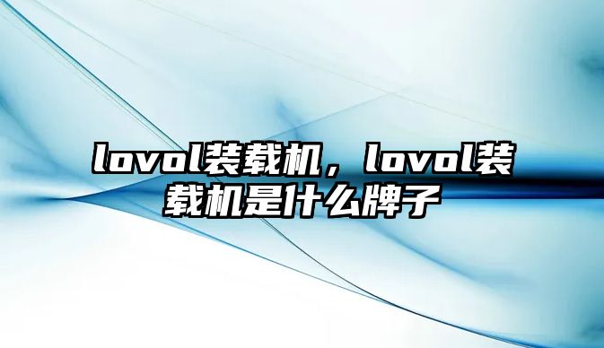 lovol裝載機(jī)，lovol裝載機(jī)是什么牌子