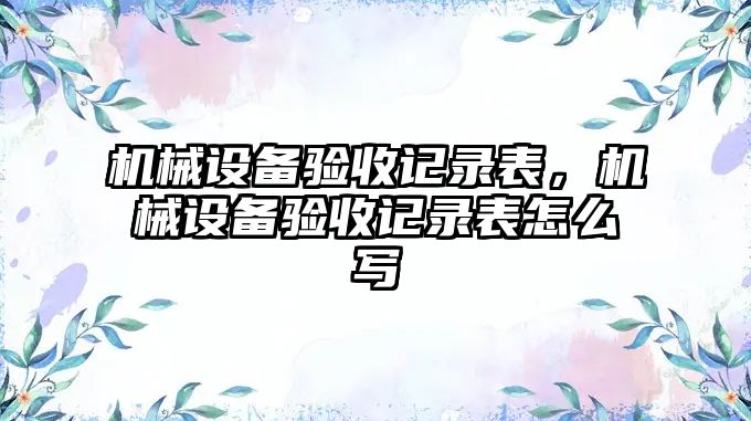 機械設備驗收記錄表，機械設備驗收記錄表怎么寫