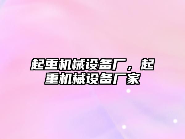 起重機械設(shè)備廠，起重機械設(shè)備廠家