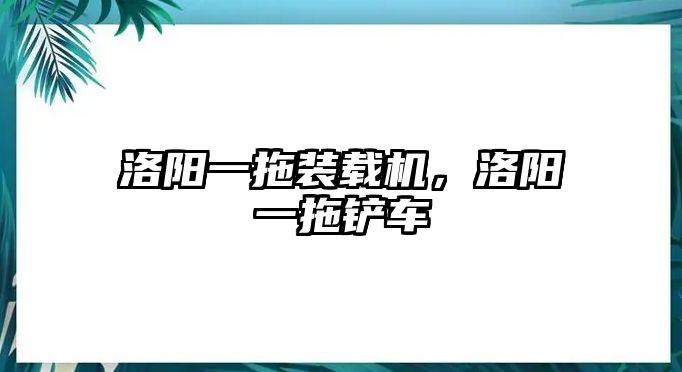 洛陽(yáng)一拖裝載機(jī)，洛陽(yáng)一拖鏟車