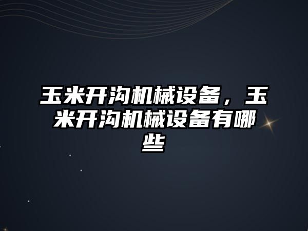 玉米開溝機(jī)械設(shè)備，玉米開溝機(jī)械設(shè)備有哪些