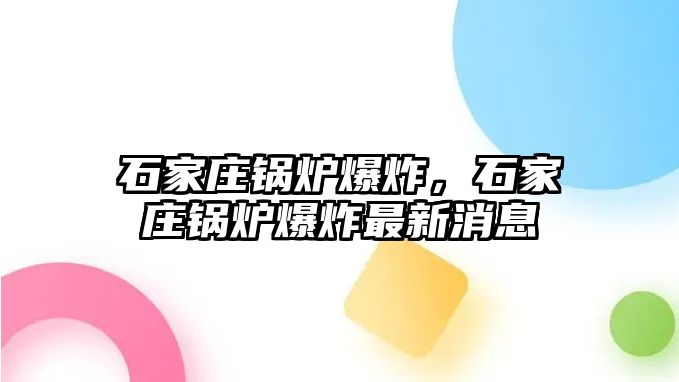 石家莊鍋爐爆炸，石家莊鍋爐爆炸最新消息