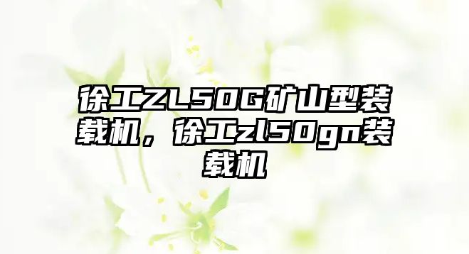 徐工ZL50G礦山型裝載機(jī)，徐工zl50gn裝載機(jī)