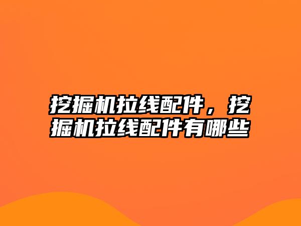 挖掘機拉線配件，挖掘機拉線配件有哪些