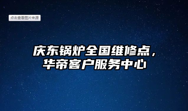 慶東鍋爐全國(guó)維修點(diǎn)，華帝客戶服務(wù)中心