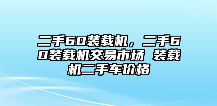 二手60裝載機(jī)，二手60裝載機(jī)交易市場(chǎng) 裝載機(jī)二手車(chē)價(jià)格