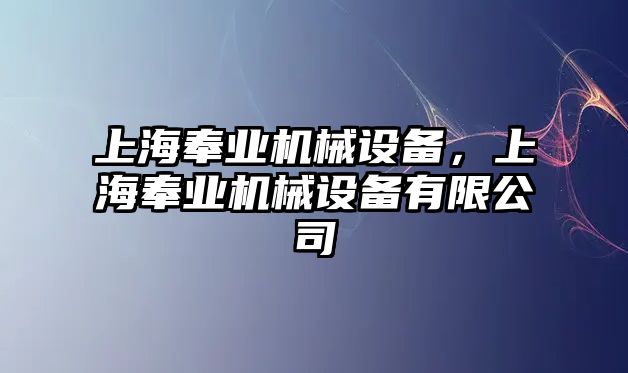 上海奉業(yè)機械設備，上海奉業(yè)機械設備有限公司