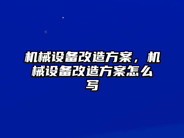 機(jī)械設(shè)備改造方案，機(jī)械設(shè)備改造方案怎么寫