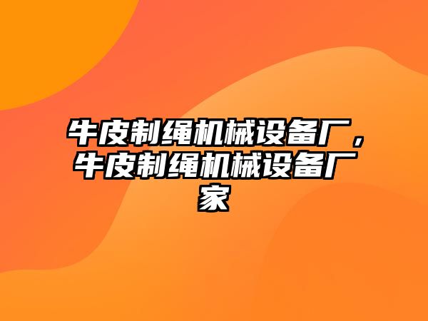 牛皮制繩機械設(shè)備廠，牛皮制繩機械設(shè)備廠家