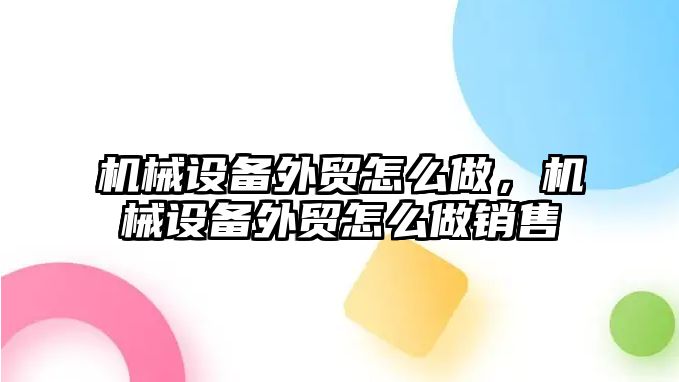 機械設(shè)備外貿(mào)怎么做，機械設(shè)備外貿(mào)怎么做銷售