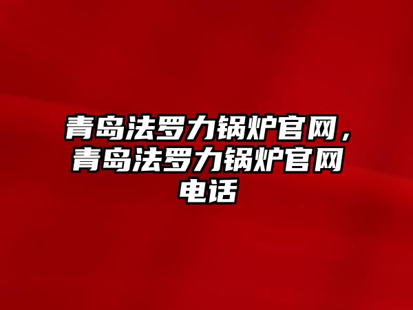 青島法羅力鍋爐官網(wǎng)，青島法羅力鍋爐官網(wǎng)電話