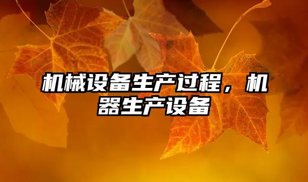 機(jī)械設(shè)備生產(chǎn)過程，機(jī)器生產(chǎn)設(shè)備