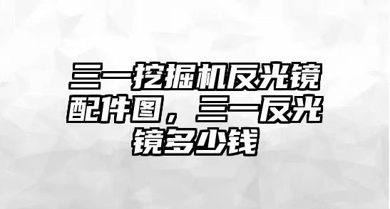 三一挖掘機(jī)反光鏡配件圖，三一反光鏡多少錢