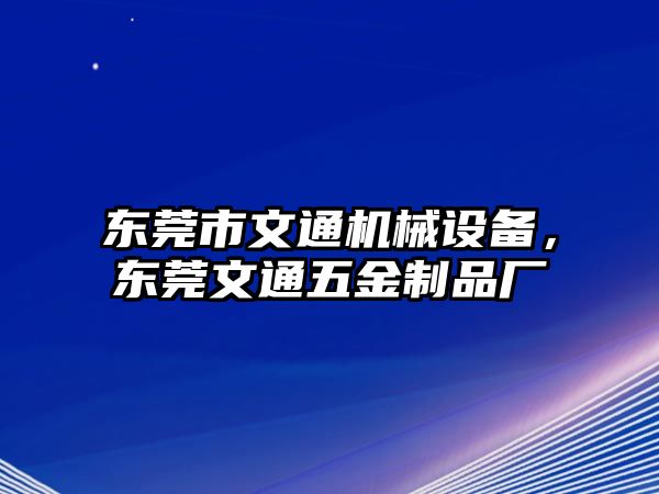 東莞市文通機(jī)械設(shè)備，東莞文通五金制品廠