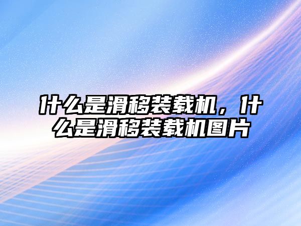 什么是滑移裝載機(jī)，什么是滑移裝載機(jī)圖片