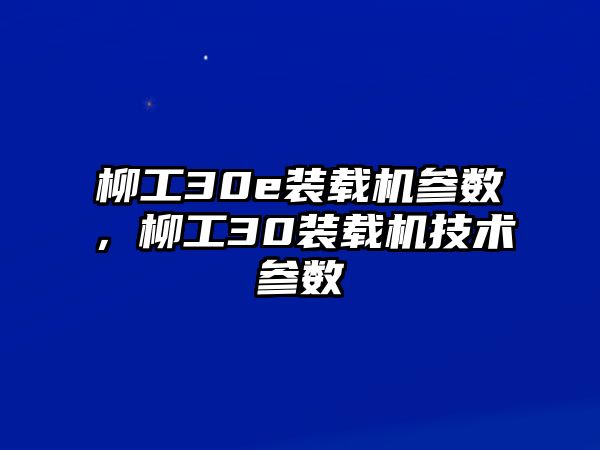 柳工30e裝載機參數(shù)，柳工30裝載機技術(shù)參數(shù)