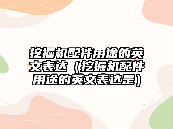 挖掘機配件用途的英文表達（挖掘機配件用途的英文表達是）