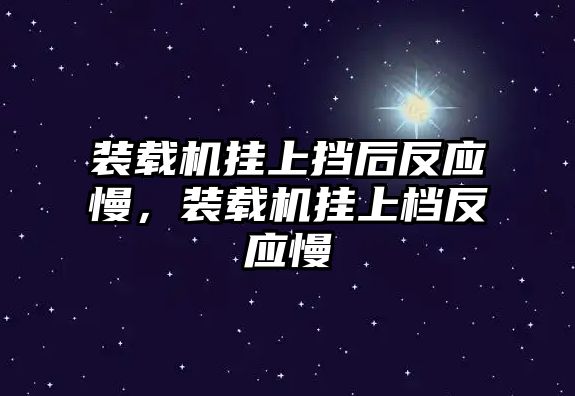 裝載機(jī)掛上擋后反應(yīng)慢，裝載機(jī)掛上檔反應(yīng)慢