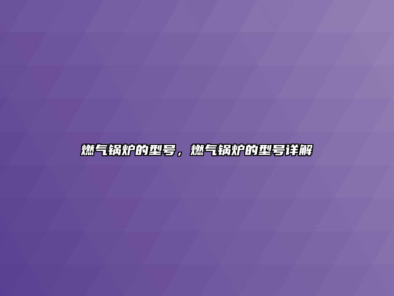 燃?xì)忮仩t的型號，燃?xì)忮仩t的型號詳解