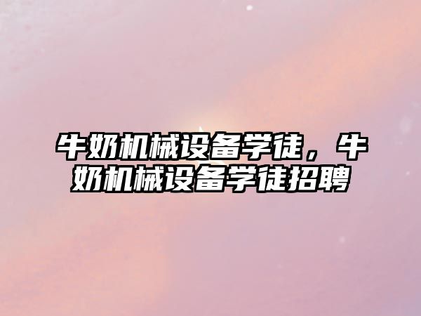 牛奶機械設(shè)備學(xué)徒，牛奶機械設(shè)備學(xué)徒招聘