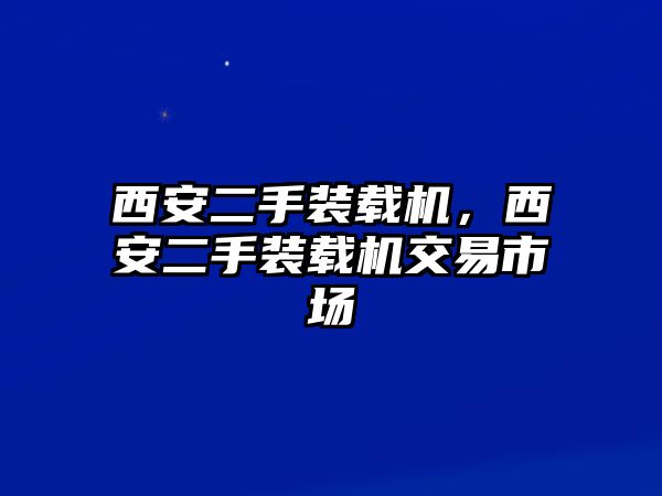 西安二手裝載機(jī)，西安二手裝載機(jī)交易市場(chǎng)