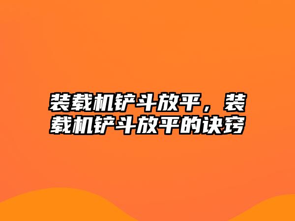 裝載機(jī)鏟斗放平，裝載機(jī)鏟斗放平的訣竅