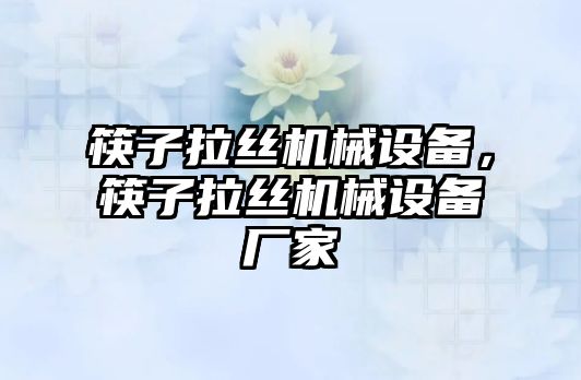 筷子拉絲機械設(shè)備，筷子拉絲機械設(shè)備廠家