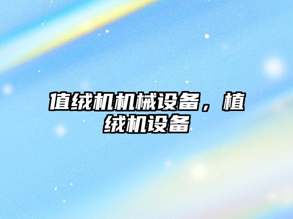 值絨機機械設(shè)備，植絨機設(shè)備